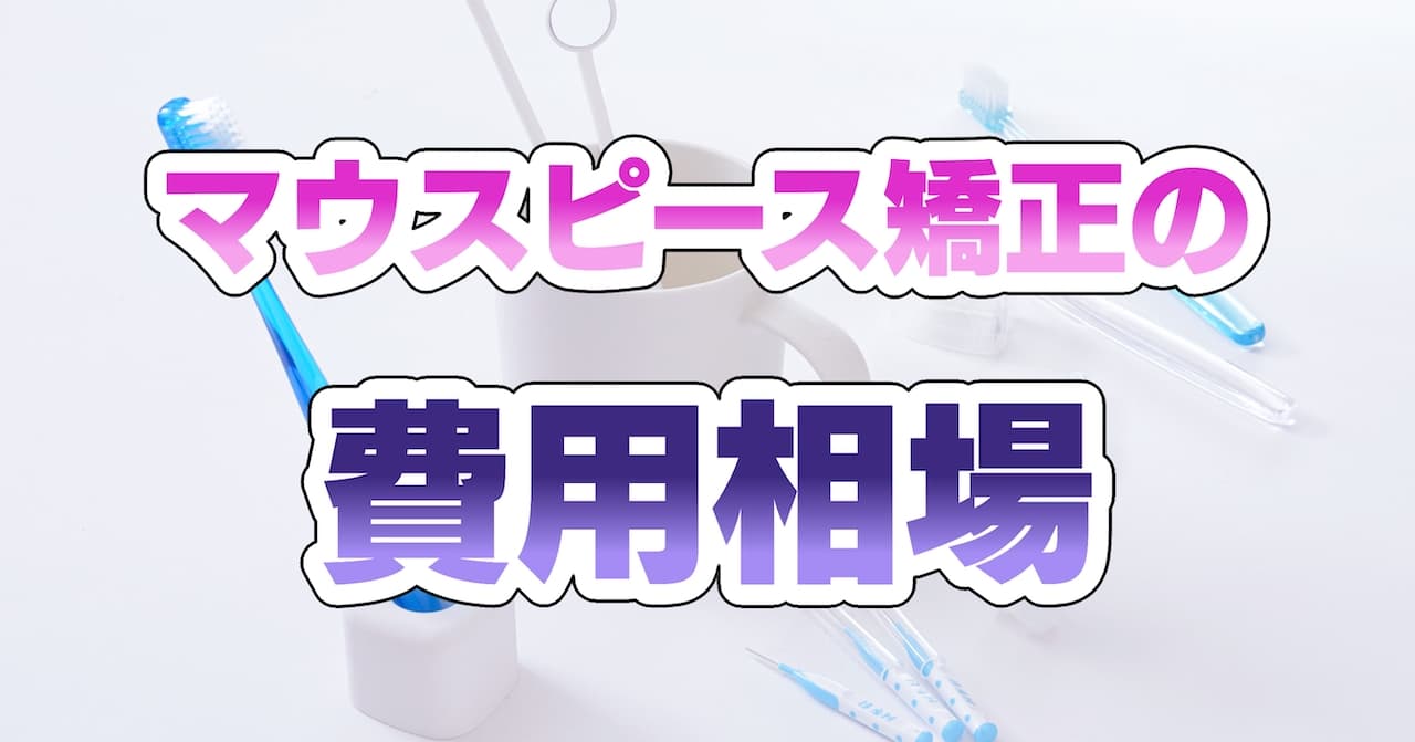 マウスピース矯正の費用相場とクリニックの選び方【比較検証】